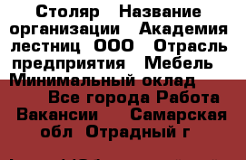 Столяр › Название организации ­ Академия лестниц, ООО › Отрасль предприятия ­ Мебель › Минимальный оклад ­ 40 000 - Все города Работа » Вакансии   . Самарская обл.,Отрадный г.